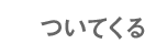 ついてくる