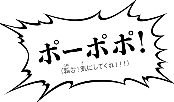 ポーポポ！（頼む！気にしてくれ！！！）