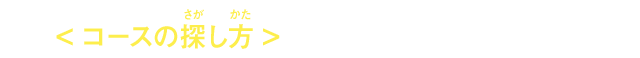 ＜コースの探し方＞