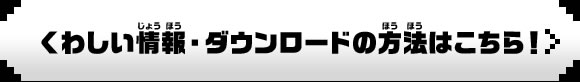 くわしい情報・ダウンロードの方法はこちら！