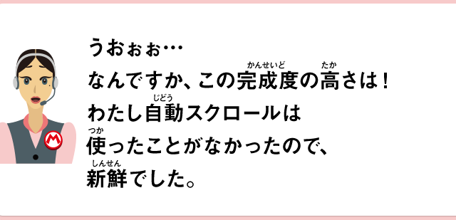 うおぉぉ…なんですか、この完成度の高さは！わたし自動スクロールは使ったことがなかったので、新鮮でした。