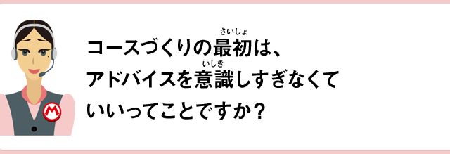 コースづくりの最初は、アドバイスを意識しすぎなくていいってことですか？