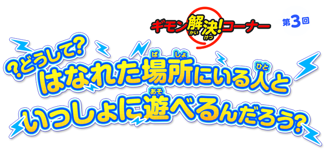 ギモン解決！コーナー 第3回 どうして？はなれた場所にいる人といっしょに遊べるんだろう？