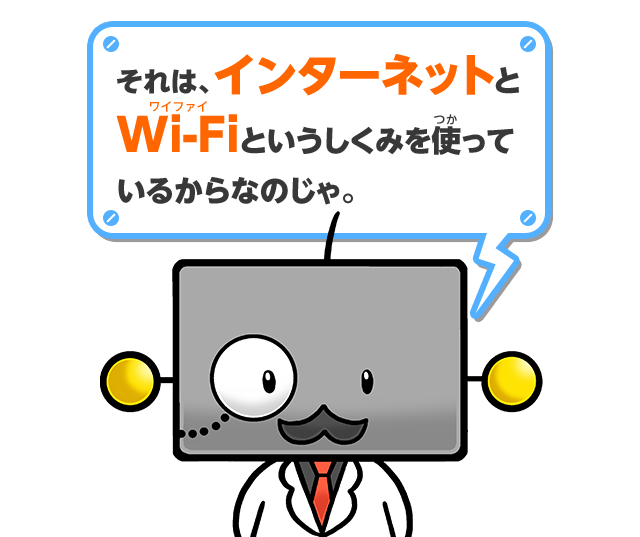 それは、インターネットとWi-Fiというしくみを使っているからなのじゃ。