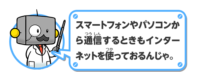 スマートフォンやパソコンから通信するときもインターネットをつかっておるんじゃ。
