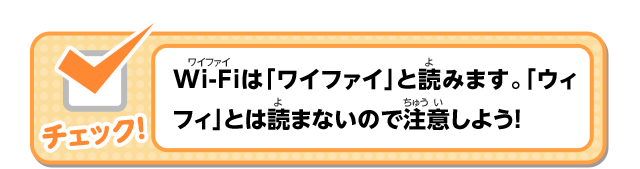 Wi-Fiは「ワイファイ」と読みます。「ウィフィ」とは読まないので 注意しよう！