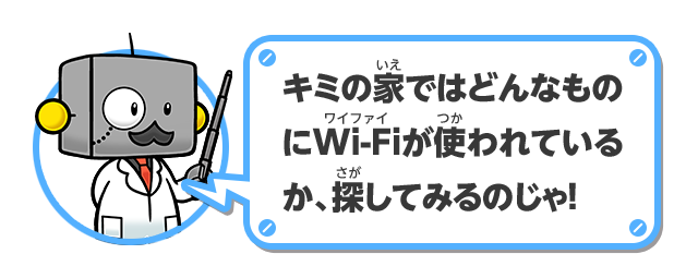 キミの家ではどんなものにWi-Fiが使われているか、探してみるのじゃ！