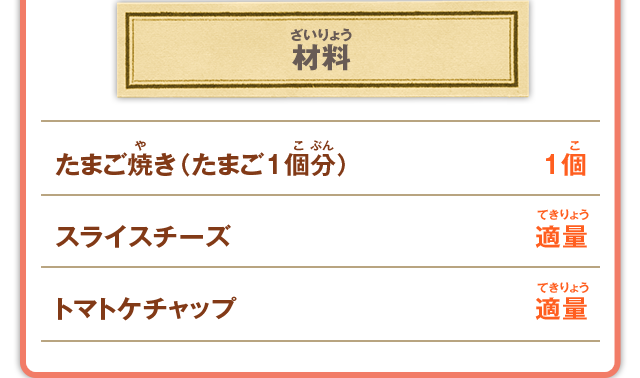 材料 たまご焼き（たまご1個分） 1個／スライスチーズ 適量／トマトケチャップ 適量