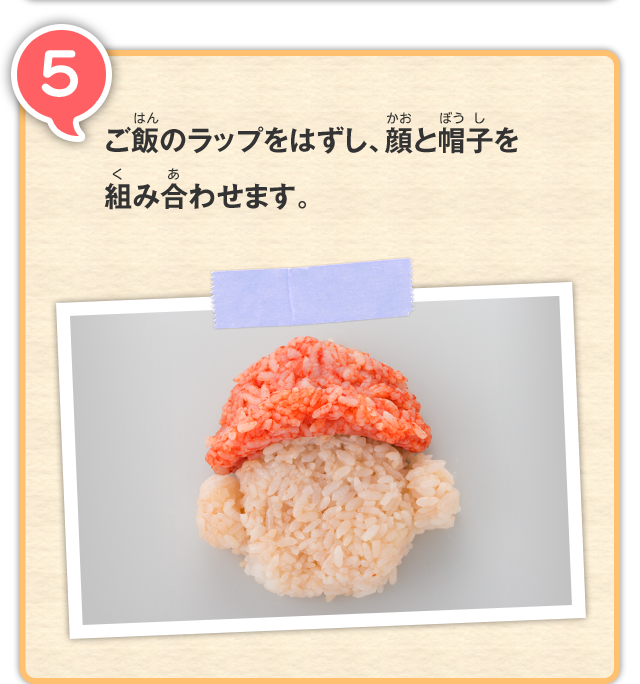 5 ご飯のラップをはずし、顔と帽子を組み合わせます。