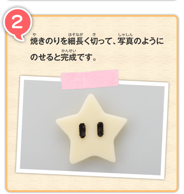 2 焼きのりを細長く切って、写真のようにのせると完成です。