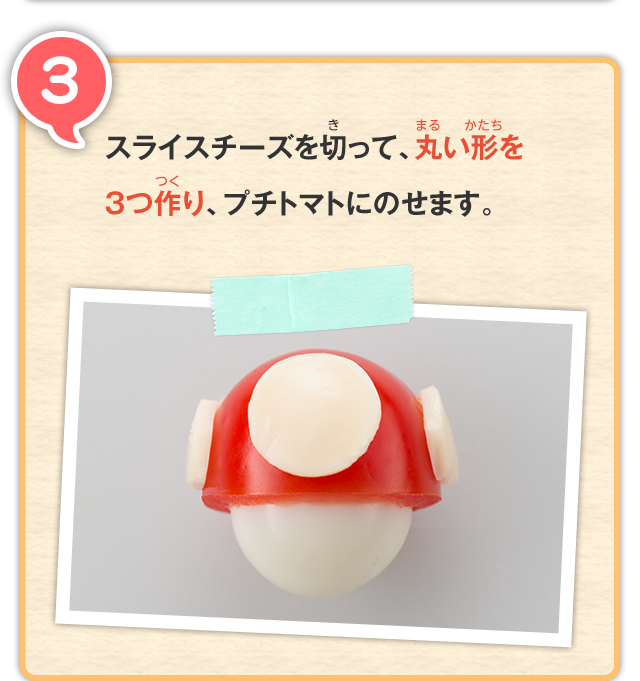 3 スライスチーズを切って、丸い形を3つ作り、プチトマトにのせます。