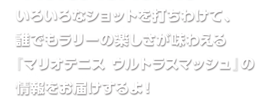 いろいろなショットを打ちわけて、誰でもラリーの楽しさが味わえる『マリオテニス ウルトラスマッシュ』の情報をお届けするよ！