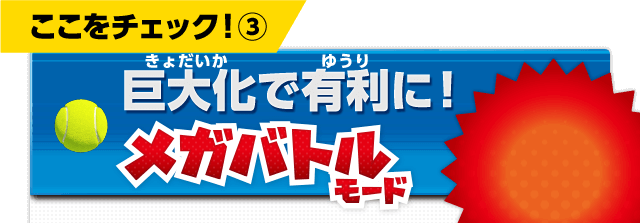 ここをチェック！(3)　巨大化で有利に！メガバトルモード