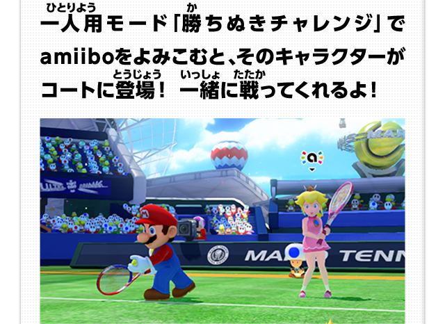 人用モード「勝ちぬきチャレンジ」でamiiboをよみこむと、そのキャラクターがコートに登場！一緒に戦ってくれるよ！