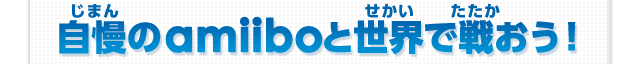 自慢のamiiboと世界で戦おう！