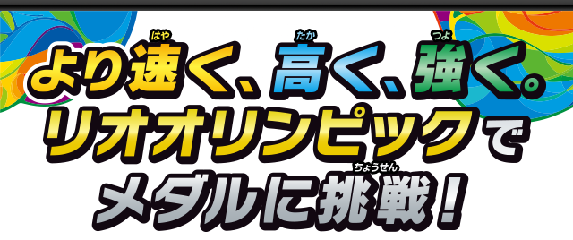 より速く、高く、強く。リオオリンピックでメダルに挑戦！