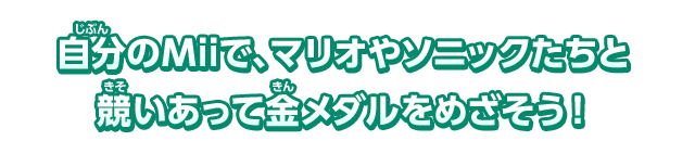 自分のMiiで、マリオやソニックたちと競いあって金メダルをめざそう！