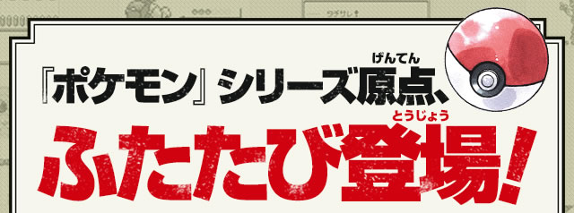 『ポケモン』シリーズ原点、ふたたび登場！