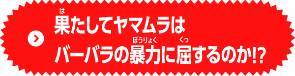 果たしてヤマムラはバーバラの暴力に屈するのか！？