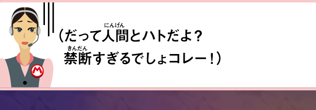 （だって人間とハトだよ？禁断すぎるでしょコレー！）