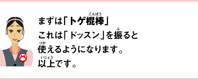 まずは「トゲ棍棒」これは「ドッスン」を振ると使えるようになります。以上です。
