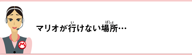 マリオが行けない場所…
