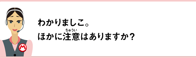 わかりましこ。ほかに注意はありますか？