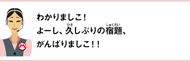 わかりましこ！よーし、久しぶりの宿題、がんばりましこ！！
