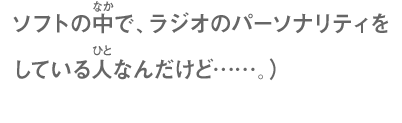 ニンテンドー3DSソフト内のラジオでパーソナリティをしている人なんだけど……。）