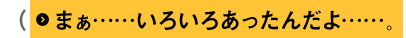 （まぁ……いろいろあったんだよ……。