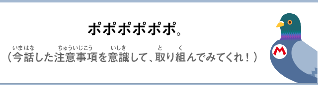 ポポポポポポ。（今話した注意事項を意識して、取り組んでみてくれ！）