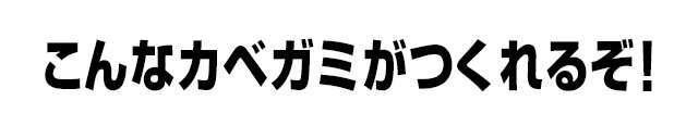 こんなカベガミがつくれるぞ！