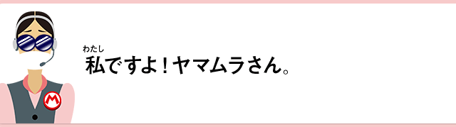 私ですよ！ヤマムラさん