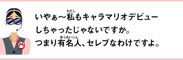 いやぁ～私もキャラマリオデビューしちゃったじゃないですか。つまり有名人、セレブなわけですよ。