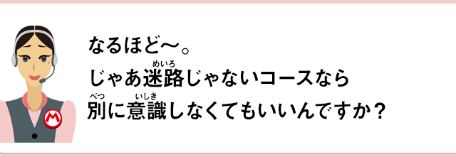 なるほど～じゃあ迷路じゃないコースなら別に意識しなくても良いんですか？