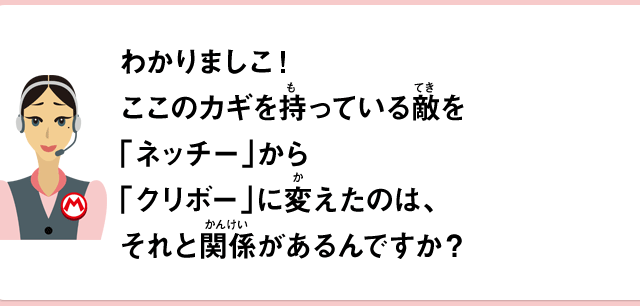 わかりましこ！ここのカギを持っている敵をネッチーからクリボーに変えたのは、それと関係があるんですか？