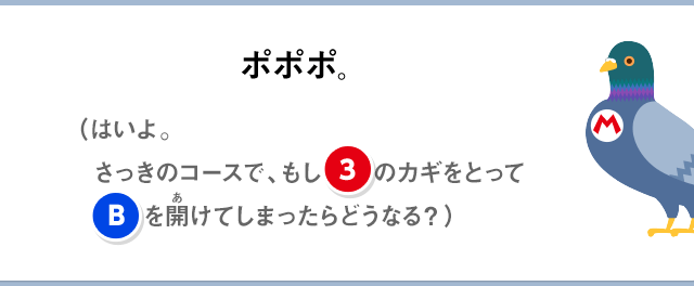 ポポポ。（はいよ。さっきのコースで、もし③のカギをとってBを開けてしまったらどうなる？）