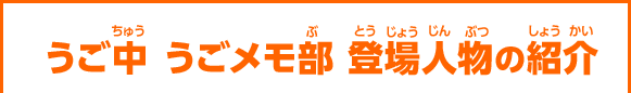 うご中 うごメモ部 登場人物の紹介