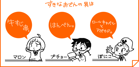 すきなおでんの具は　牛すじ串。マロン／はんぺん。ブチョー／ロールキャベツとアボカド。ぽにこ
