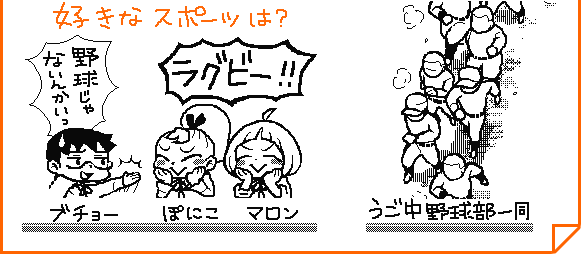 好きなスポーツは？　ぽにこ・マロン「ラグビー！！」ブチョー「野球じゃないんかいっ」／うご中野球部一同