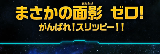 まさかの面影 ゼロ!がんばれ！スリッピー！！