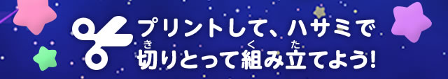 プリントして、ハサミで切りとって組み立てよう!