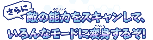 さらに敵の能力をスキャンして、いろんなモードに変身するぞ!