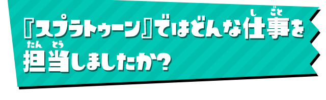 『スプラトゥーン』ではどんな仕事を担当しましたか？