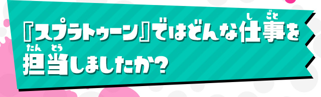 『スプラトゥーン』ではどんな仕事を担当しましたか？