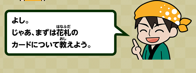 よし。じゃあ、まずは花札のカードについて教えよう。