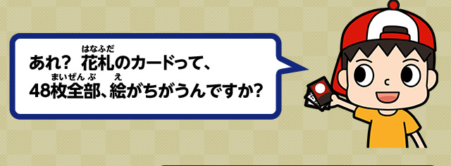 あれ？ 花札のカードって、48枚全部、絵がちがうんですか？