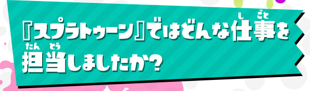 『スプラトゥーン』ではどんな仕事を担当しましたか？