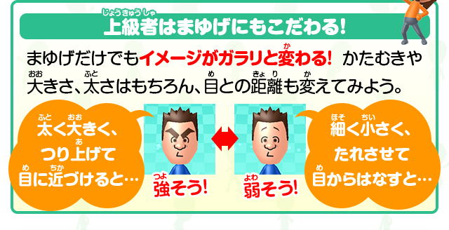 上級者はまゆげにもこだわる！まゆげだけでもイメージがガラリと変わる！かたむきや大きさ、太さはもちろん、目との距離も変えてみよう。太く大きく、つり上げて目に近づけると…強そう！／細く小さく、たれさせて目からはなすと…弱そう！