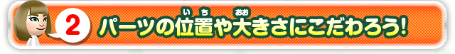 2 パーツの位置や大きさにこだわろう！